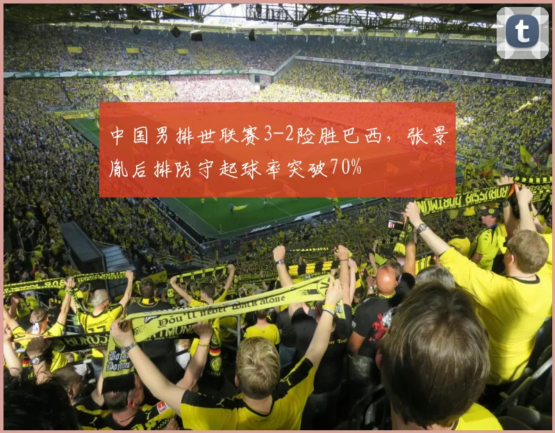 中国男排世联赛3-2险胜巴西，张景胤后排防守起球率突破70%
