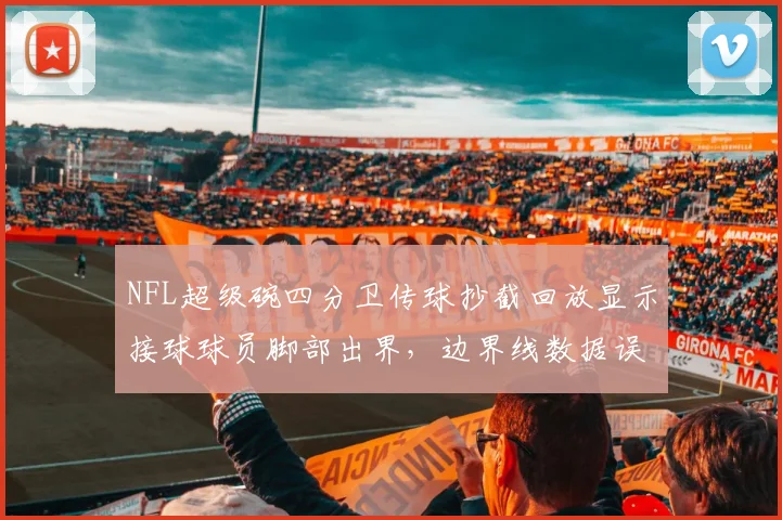 NFL超级碗四分卫传球抄截回放显示接球球员脚部出界，边界线数据误差仅1厘米