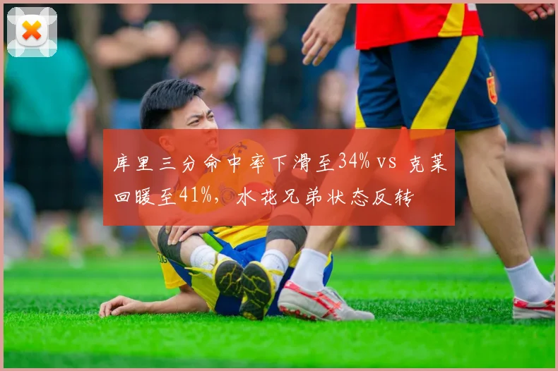 库里三分命中率下滑至34% vs 克莱回暖至41%，水花兄弟状态反转