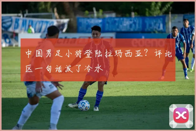 中国男足小将登陆拉玛西亚？评论区一句话泼了冷水