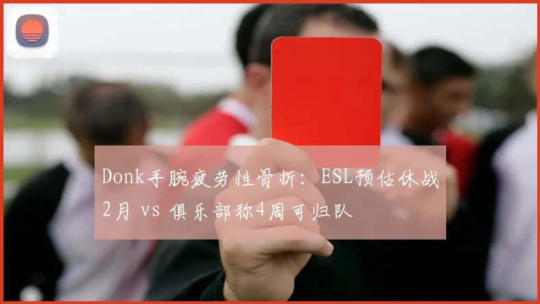 Donk手腕疲劳性骨折：ESL预估休战2月 vs 俱乐部称4周可归队