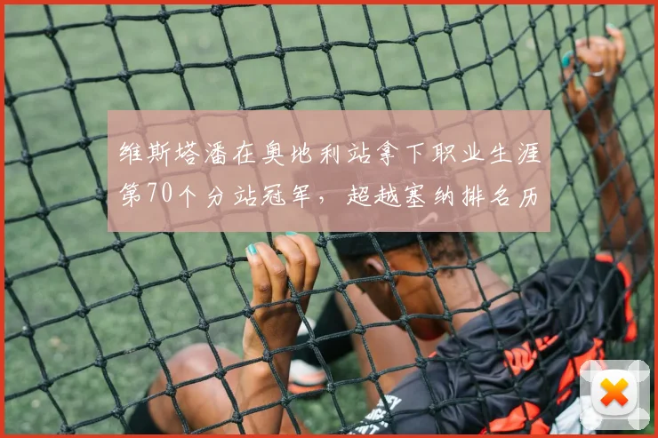 维斯塔潘在奥地利站拿下职业生涯第70个分站冠军，超越塞纳排名历史第四